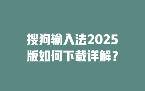 搜狗输入法2025版如何下载详解? 搜狗输入法2025版如何下载详解? 二