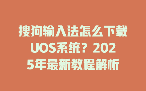 搜狗输入法怎么下载UOS系统?2025年最新教程解析 搜狗输入法怎么下载UOS系统?2025年最新教程解析 二