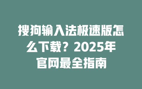 搜狗输入法极速版怎么下载?2025年官网最全指南 搜狗输入法极速版怎么下载?2025年官网最全指南 二