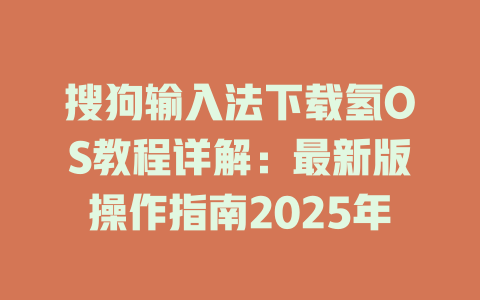 搜狗输入法下载氢OS教程详解:最新版操作指南2025年 搜狗输入法下载氢OS教程详解:最新版操作指南2025年 二