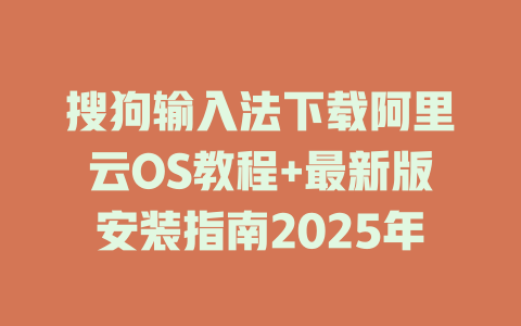 搜狗输入法下载阿里云OS教程+最新版安装指南2025年 二