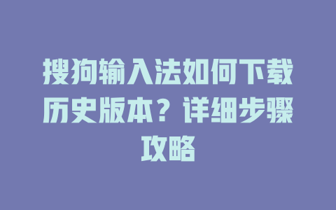 搜狗输入法如何下载历史版本？详细步骤攻略 二