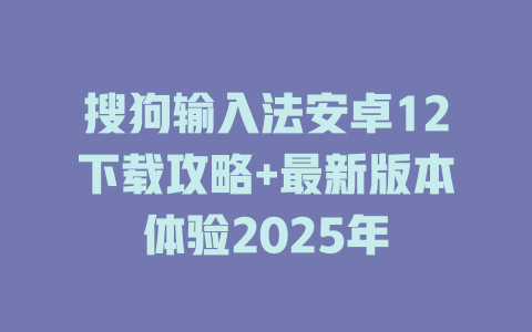 搜狗输入法安卓12下载攻略+最新版本体验2025年 搜狗输入法安卓12下载攻略+最新版本体验2025年 二