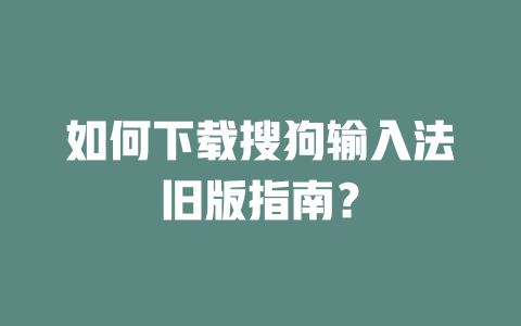 如何下载搜狗输入法旧版指南? 如何下载搜狗输入法旧版指南? 二