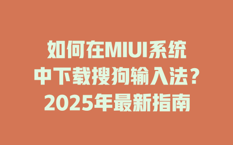 如何在MIUI系统中下载搜狗输入法?2025年最新指南 如何在MIUI系统中下载搜狗输入法?2025年最新指南 二