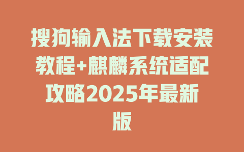 搜狗输入法下载安装教程+麒麟系统适配攻略2025年最新版 二