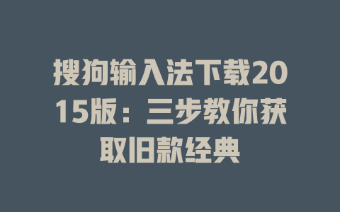 搜狗输入法下载2015版:三步教你获取旧款经典 搜狗输入法下载2015版:三步教你获取旧款经典 二