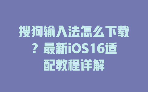 搜狗输入法怎么下载?最新iOS16适配教程详解 搜狗输入法怎么下载?最新iOS16适配教程详解 二