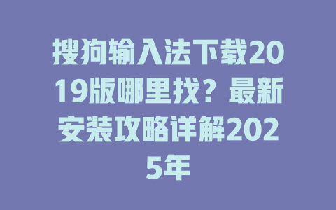 搜狗输入法下载2019版哪里找？最新安装攻略详解2025年 二
