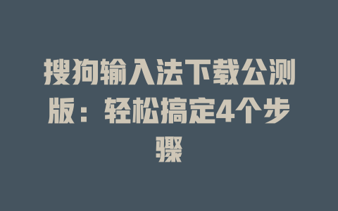搜狗输入法下载公测版：轻松搞定4个步骤 二