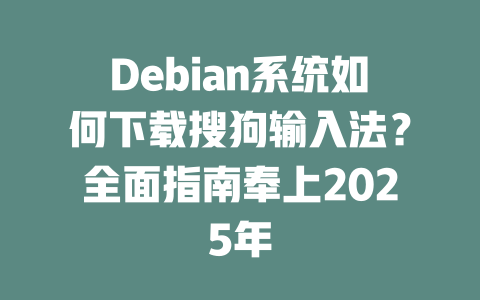 Debian系统如何下载搜狗输入法?全面指南奉上2025年 Debian系统如何下载搜狗输入法?全面指南奉上2025年 二