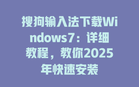 搜狗输入法下载Windows7:详细教程,教你2025年快速安装 搜狗输入法下载Windows7:详细教程,教你2025年快速安装 二