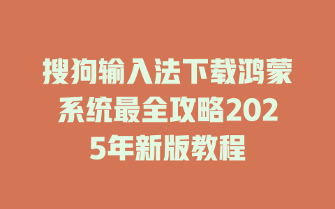 搜狗输入法下载鸿蒙系统最全攻略2025年新版教程 搜狗输入法下载鸿蒙系统最全攻略2025年新版教程 二