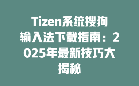Tizen系统搜狗输入法下载指南:2025年最新技巧大揭秘 Tizen系统搜狗输入法下载指南:2025年最新技巧大揭秘 二