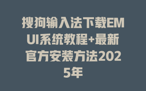 搜狗输入法下载EMUI系统教程+最新官方安装方法2025年 搜狗输入法下载EMUI系统教程+最新官方安装方法2025年 二