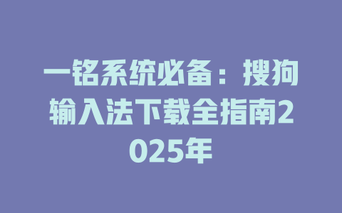 一铭系统必备:搜狗输入法下载全指南2025年 一铭系统必备:搜狗输入法下载全指南2025年 二