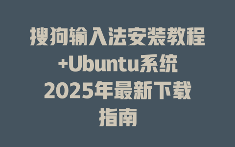 搜狗输入法安装教程+Ubuntu系统2025年最新下载指南 搜狗输入法安装教程+Ubuntu系统2025年最新下载指南 二