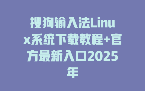搜狗输入法Linux系统下载教程+官方最新入口2025年 搜狗输入法Linux系统下载教程+官方最新入口2025年 二