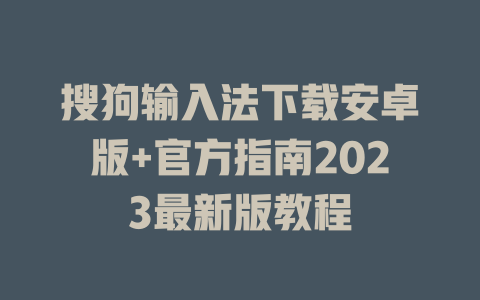 搜狗输入法下载安卓版+官方指南2023最新版教程 搜狗输入法下载安卓版+官方指南2023最新版教程 二
