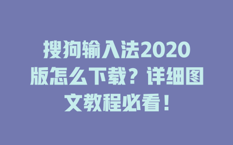 搜狗输入法2020版怎么下载?详细图文教程必看! 搜狗输入法2020版怎么下载?详细图文教程必看! 二
