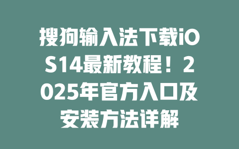 搜狗输入法下载iOS14最新教程!2025年官方入口及安装方法详解 搜狗输入法下载iOS14最新教程!2025年官方入口及安装方法详解 二