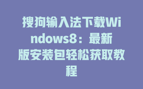 搜狗输入法下载Windows8:最新版安装包轻松获取教程 搜狗输入法下载Windows8:最新版安装包轻松获取教程 二
