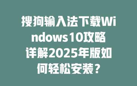 搜狗输入法下载Windows10攻略详解2025年版如何轻松安装? 搜狗输入法下载Windows10攻略详解2025年版如何轻松安装? 二