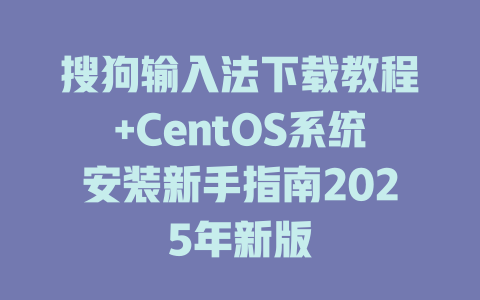 搜狗输入法下载教程+CentOS系统安装新手指南2025年新版 搜狗输入法下载教程+CentOS系统安装新手指南2025年新版 二