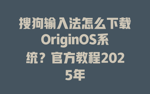 搜狗输入法怎么下载OriginOS系统?官方教程2025年 搜狗输入法怎么下载OriginOS系统?官方教程2025年 二