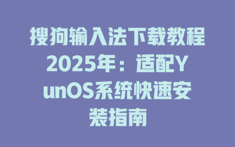 搜狗输入法下载教程2025年:适配YunOS系统快速安装指南 搜狗输入法下载教程2025年:适配YunOS系统快速安装指南 二