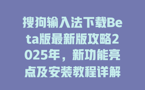 搜狗输入法下载Beta版最新版攻略2025年,新功能亮点及安装教程详解 搜狗输入法下载Beta版最新版攻略2025年,新功能亮点及安装教程详解 二