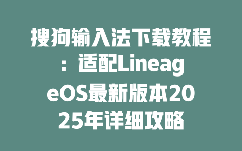 搜狗输入法下载教程:适配LineageOS最新版本2025年详细攻略 搜狗输入法下载教程:适配LineageOS最新版本2025年详细攻略 二