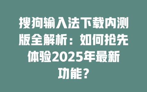 搜狗输入法下载内测版全解析:如何抢先体验2025年最新功能? 搜狗输入法下载内测版全解析:如何抢先体验2025年最新功能? 二