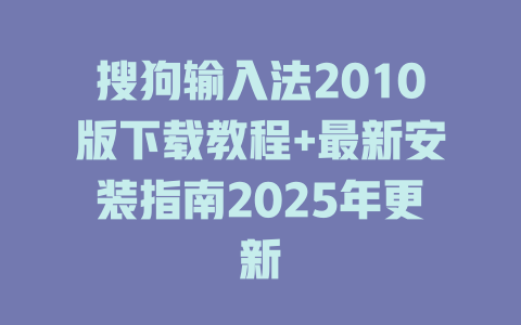 搜狗输入法2010版下载教程+最新安装指南2025年更新 搜狗输入法2010版下载教程+最新安装指南2025年更新 二
