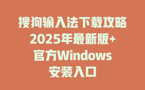 搜狗输入法下载攻略2025年最新版+官方Windows安装入口 二