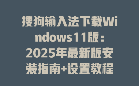 搜狗输入法下载Windows11版：2025年最新版安装指南+设置教程 二
