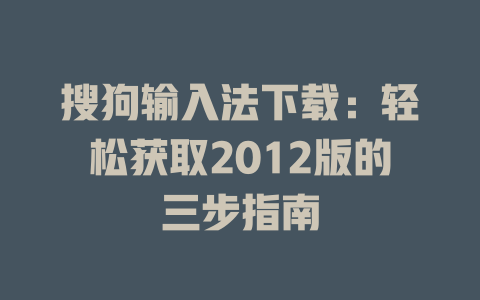 搜狗输入法下载:轻松获取2012版的三步指南 搜狗输入法下载:轻松获取2012版的三步指南 二