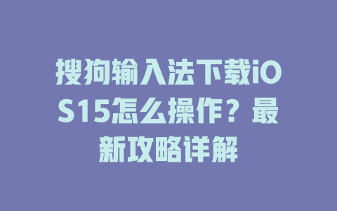 搜狗输入法下载iOS15怎么操作?最新攻略详解 搜狗输入法下载iOS15怎么操作?最新攻略详解 二