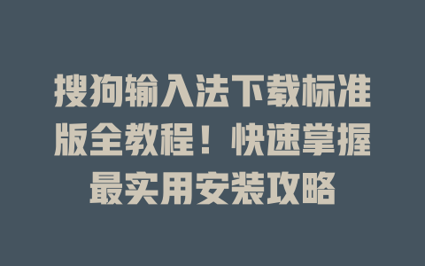 搜狗输入法下载标准版全教程！快速掌握最实用安装攻略 二