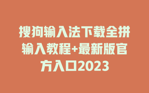 搜狗输入法下载全拼输入教程+最新版官方入口2023 搜狗输入法下载全拼输入教程+最新版官方入口2023 一