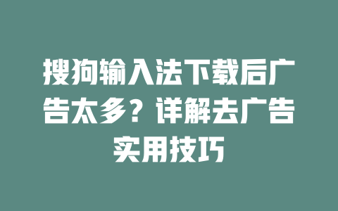 搜狗输入法下载后广告太多？详解去广告实用技巧 一