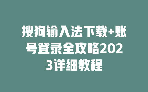 搜狗输入法下载+账号登录全攻略2023详细教程 搜狗输入法下载+账号登录全攻略2023详细教程 一