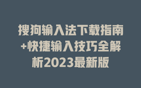 搜狗输入法下载指南+快捷输入技巧全解析2023最新版 搜狗输入法下载指南+快捷输入技巧全解析2023最新版 一