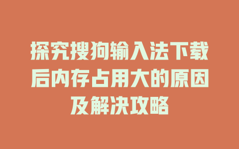 探究搜狗输入法下载后内存占用大的原因及解决攻略 一