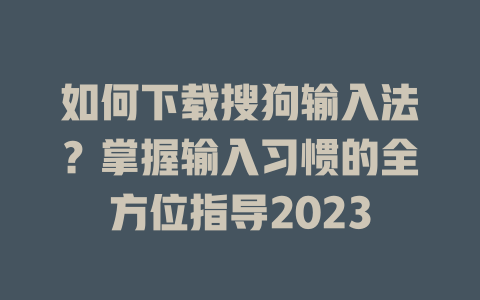 如何下载搜狗输入法?掌握输入习惯的全方位指导2023 如何下载搜狗输入法?掌握输入习惯的全方位指导2023 二
