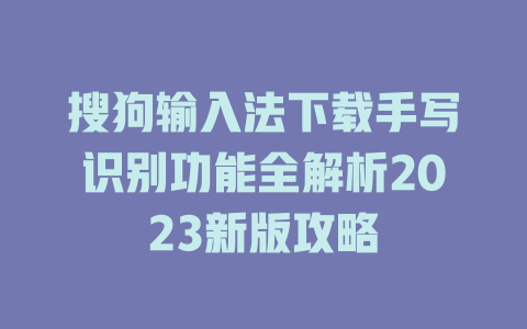 搜狗输入法下载手写识别功能全解析2023新版攻略 一