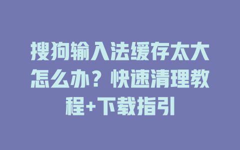 搜狗输入法缓存太大怎么办?快速清理教程+下载指引 搜狗输入法缓存太大怎么办?快速清理教程+下载指引 一