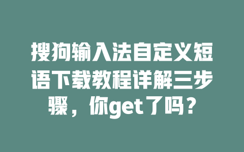 搜狗输入法自定义短语下载教程详解三步骤，你get了吗？ 一