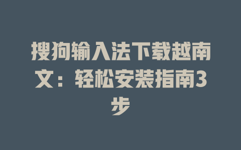 搜狗输入法下载越南文:轻松安装指南3步 搜狗输入法下载越南文:轻松安装指南3步 一