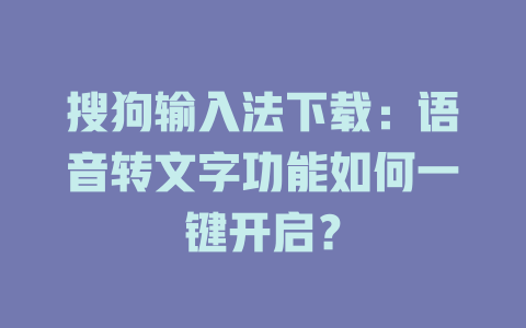 搜狗输入法下载：语音转文字功能如何一键开启？ 一